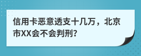 信用卡恶意透支十几万，北京市XX会不会判刑？