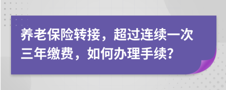 养老保险转接，超过连续一次三年缴费，如何办理手续？