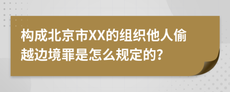 构成北京市XX的组织他人偷越边境罪是怎么规定的？