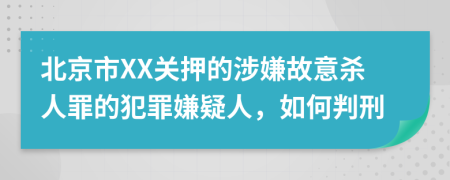 北京市XX关押的涉嫌故意杀人罪的犯罪嫌疑人，如何判刑