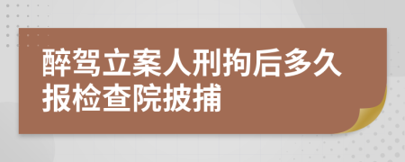 醉驾立案人刑拘后多久报检查院披捕