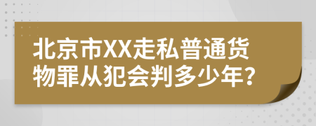 北京市XX走私普通货物罪从犯会判多少年？