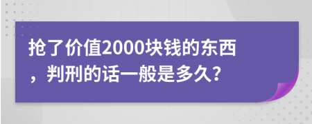 抢了价值2000块钱的东西，判刑的话一般是多久？