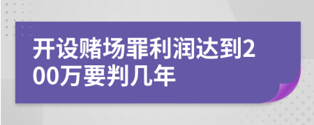 开设赌场罪利润达到200万要判几年