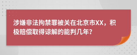 涉嫌非法拘禁罪被关在北京市XX，积极赔偿取得谅解的能判几年？