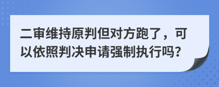 二审维持原判但对方跑了，可以依照判决申请强制执行吗？