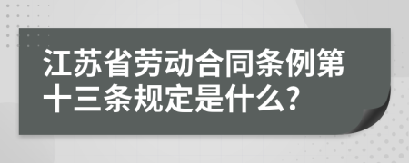 江苏省劳动合同条例第十三条规定是什么?