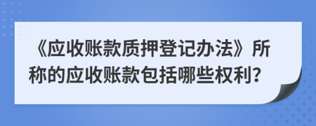 《应收账款质押登记办法》所称的应收账款包括哪些权利？