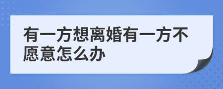 有一方想离婚有一方不愿意怎么办