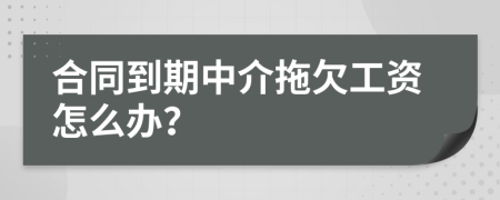 合同到期中介拖欠工资怎么办？