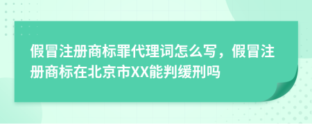 假冒注册商标罪代理词怎么写，假冒注册商标在北京市XX能判缓刑吗
