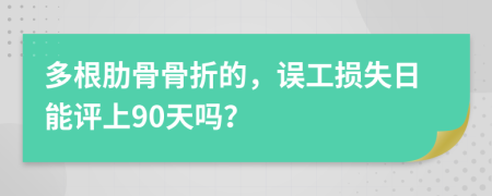 多根肋骨骨折的，误工损失日能评上90天吗？