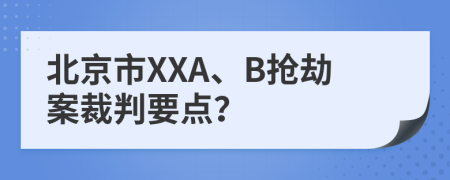北京市XXA、B抢劫案裁判要点？