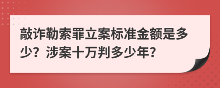 敲诈勒索罪立案标准金额是多少？涉案十万判多少年？