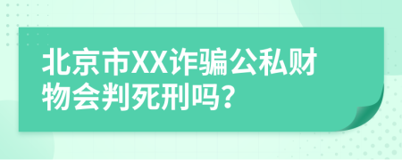 北京市XX诈骗公私财物会判死刑吗？