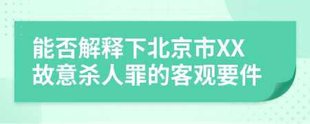 能否解释下北京市XX故意杀人罪的客观要件