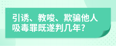 引诱、教唆、欺骗他人吸毒罪既遂判几年?