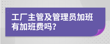 工厂主管及管理员加班有加班费吗？