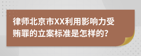 律师北京市XX利用影响力受贿罪的立案标准是怎样的？