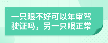 一只眼不好可以年审驾驶证吗，另一只眼正常