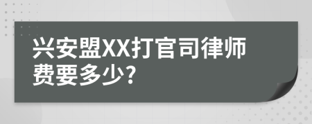 兴安盟XX打官司律师费要多少?