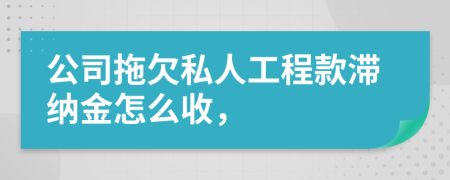 公司拖欠私人工程款滞纳金怎么收，