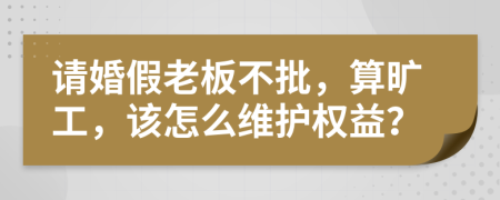 请婚假老板不批，算旷工，该怎么维护权益？