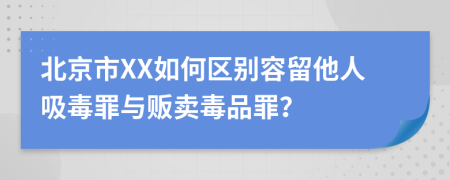 北京市XX如何区别容留他人吸毒罪与贩卖毒品罪？