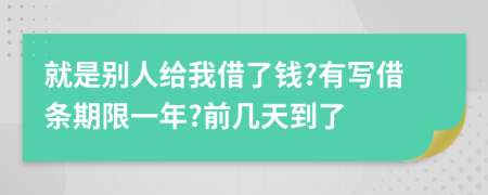 就是别人给我借了钱?有写借条期限一年?前几天到了