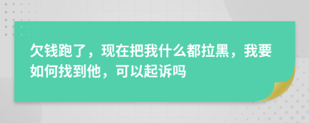 欠钱跑了，现在把我什么都拉黑，我要如何找到他，可以起诉吗