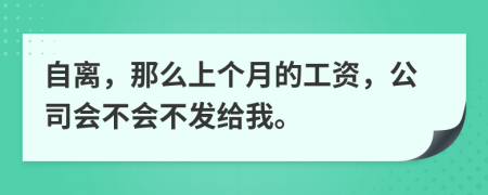 自离，那么上个月的工资，公司会不会不发给我。