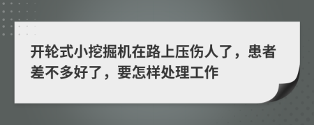 开轮式小挖掘机在路上压伤人了，患者差不多好了，要怎样处理工作