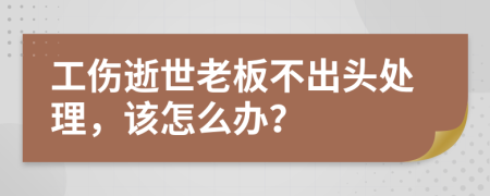 工伤逝世老板不出头处理，该怎么办？