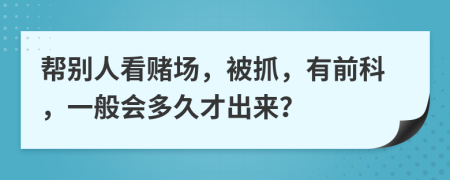 帮别人看赌场，被抓，有前科，一般会多久才出来？