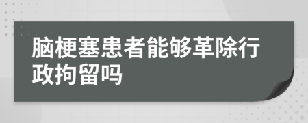 脑梗塞患者能够革除行政拘留吗