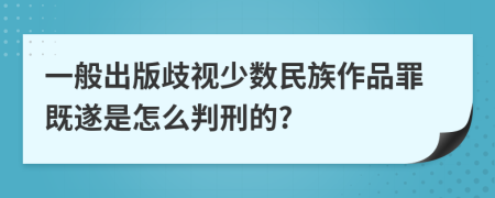 一般出版歧视少数民族作品罪既遂是怎么判刑的?