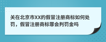 关在北京市XX的假冒注册商标如何处罚，假冒注册商标罪会判罚金吗