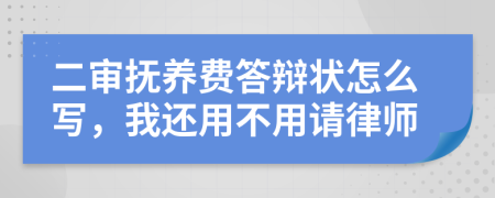 二审抚养费答辩状怎么写，我还用不用请律师