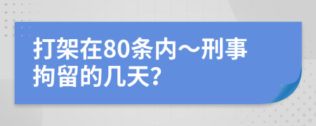 打架在80条内～刑事拘留的几天？