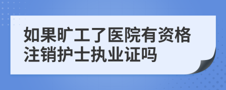 如果旷工了医院有资格注销护士执业证吗