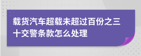 载货汽车超载未超过百份之三十交警条款怎么处理