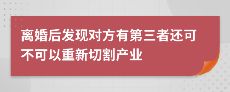 离婚后发现对方有第三者还可不可以重新切割产业