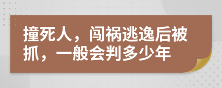 撞死人，闯祸逃逸后被抓，一般会判多少年