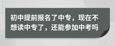 初中提前报名了中专，现在不想读中专了，还能参加中考吗