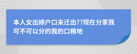 本人女出嫁户口未迁出??现在分家我可不可以分的我的口粮地