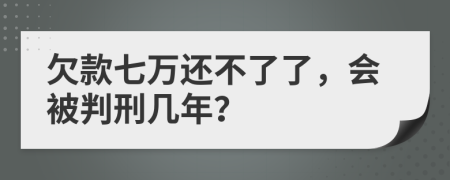 欠款七万还不了了，会被判刑几年？