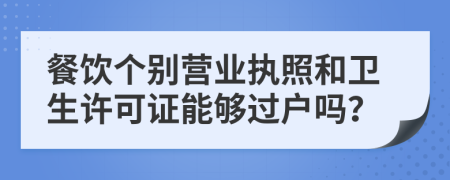 餐饮个别营业执照和卫生许可证能够过户吗？