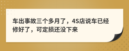 车出事故三个多月了，4S店说车已经修好了，可定损还没下来