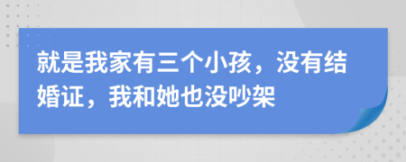 就是我家有三个小孩，没有结婚证，我和她也没吵架