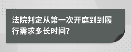 法院判定从第一次开庭到到履行需求多长时间？